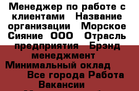 Менеджер по работе с клиентами › Название организации ­ Морское Сияние, ООО › Отрасль предприятия ­ Брэнд-менеджмент › Минимальный оклад ­ 45 000 - Все города Работа » Вакансии   . Московская обл.,Бронницы г.